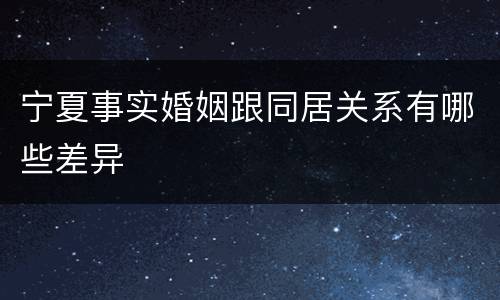 宁夏事实婚姻跟同居关系有哪些差异