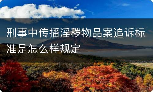 刑事中传播淫秽物品案追诉标准是怎么样规定