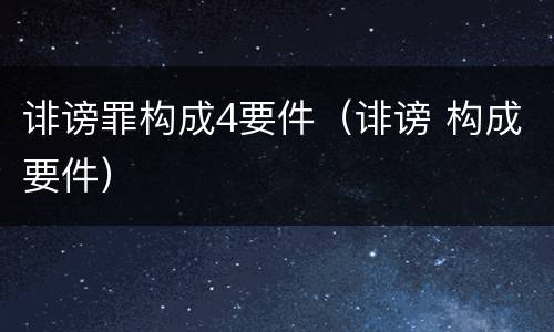 诽谤罪构成4要件（诽谤 构成要件）