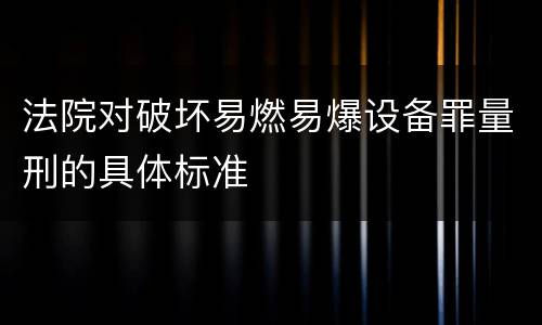 法院对破坏易燃易爆设备罪量刑的具体标准
