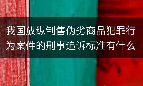 我国放纵制售伪劣商品犯罪行为案件的刑事追诉标准有什么规定