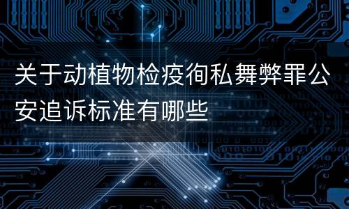 关于动植物检疫徇私舞弊罪公安追诉标准有哪些