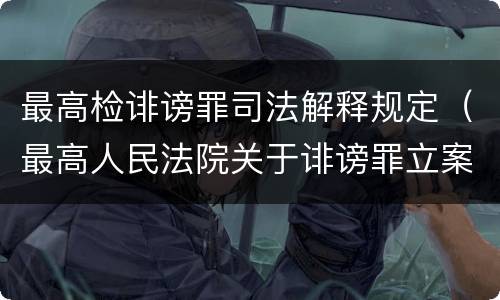 最高检诽谤罪司法解释规定（最高人民法院关于诽谤罪立案标准）