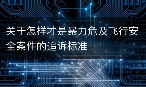 关于怎样才是暴力危及飞行安全案件的追诉标准