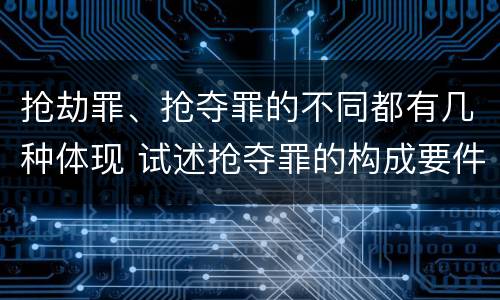 抢劫罪、抢夺罪的不同都有几种体现 试述抢夺罪的构成要件以及与抢劫罪的区别