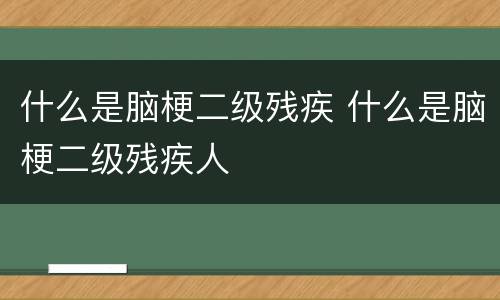 什么是脑梗二级残疾 什么是脑梗二级残疾人