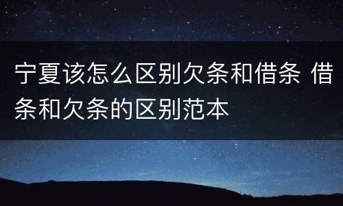 宁夏该怎么区别欠条和借条 借条和欠条的区别范本