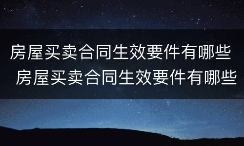 房屋买卖合同生效要件有哪些 房屋买卖合同生效要件有哪些内容
