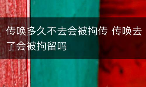 传唤多久不去会被拘传 传唤去了会被拘留吗