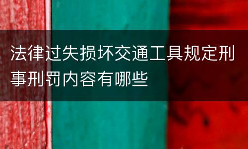 法律过失损坏交通工具规定刑事刑罚内容有哪些
