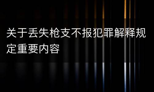 关于丢失枪支不报犯罪解释规定重要内容