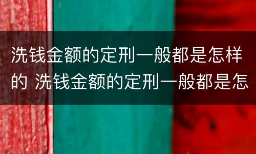 洗钱金额的定刑一般都是怎样的 洗钱金额的定刑一般都是怎样的呢