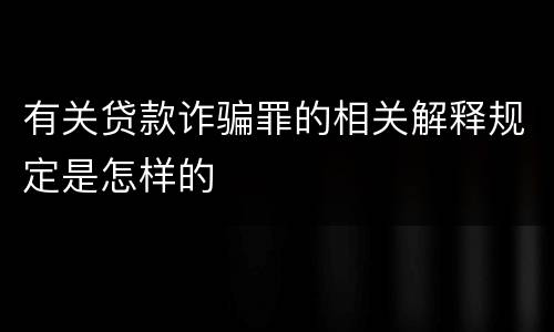 有关贷款诈骗罪的相关解释规定是怎样的