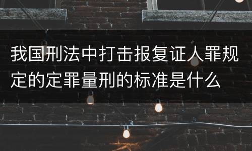 我国刑法中打击报复证人罪规定的定罪量刑的标准是什么