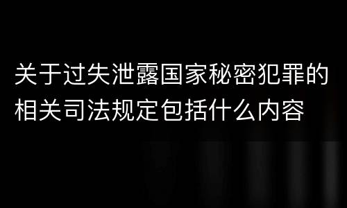 关于过失泄露国家秘密犯罪的相关司法规定包括什么内容