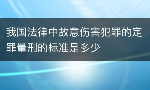 我国法律中故意伤害犯罪的定罪量刑的标准是多少