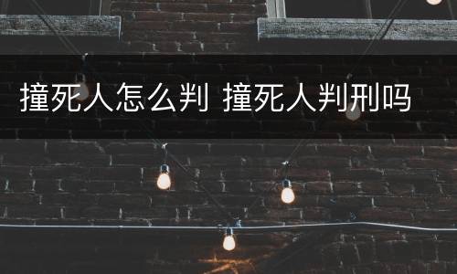 撞死人怎么判 撞死人判刑吗