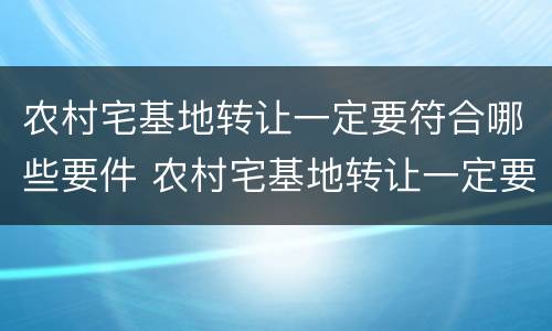 农村宅基地转让一定要符合哪些要件 农村宅基地转让一定要符合哪些要件规定