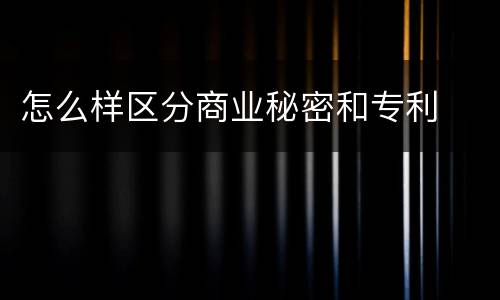 怎么样区分商业秘密和专利