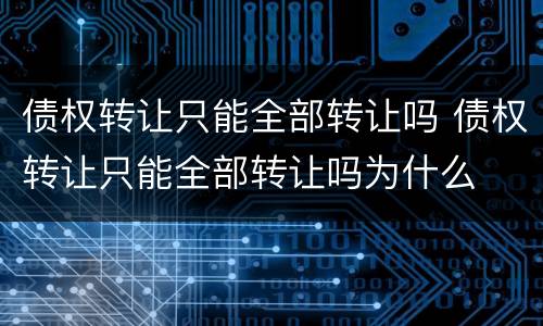 债权转让只能全部转让吗 债权转让只能全部转让吗为什么