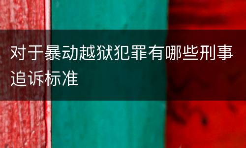 对于暴动越狱犯罪有哪些刑事追诉标准