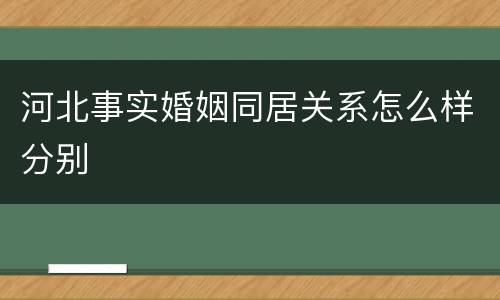 河北事实婚姻同居关系怎么样分别