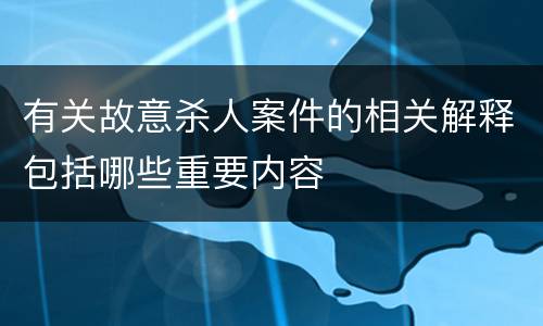有关故意杀人案件的相关解释包括哪些重要内容