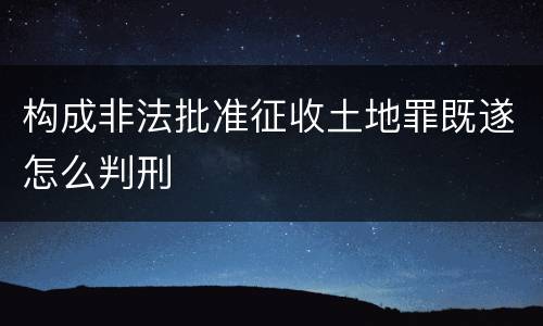 构成非法批准征收土地罪既遂怎么判刑