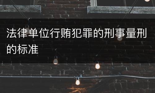 法律单位行贿犯罪的刑事量刑的标准