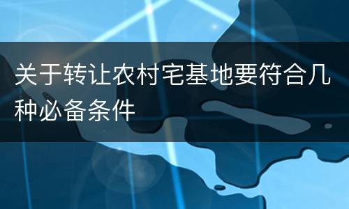 关于转让农村宅基地要符合几种必备条件