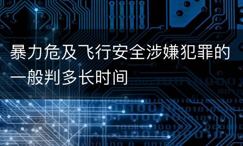 暴力危及飞行安全涉嫌犯罪的一般判多长时间