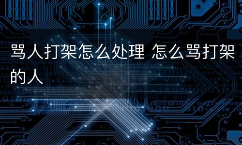 骂人打架怎么处理 怎么骂打架的人