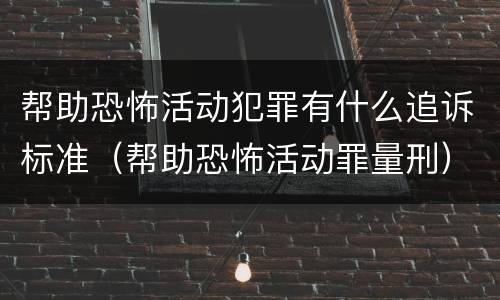 帮助恐怖活动犯罪有什么追诉标准（帮助恐怖活动罪量刑）