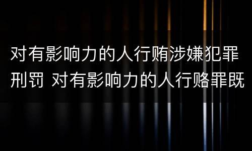 对有影响力的人行贿涉嫌犯罪刑罚 对有影响力的人行赂罪既遂标准