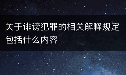 关于诽谤犯罪的相关解释规定包括什么内容