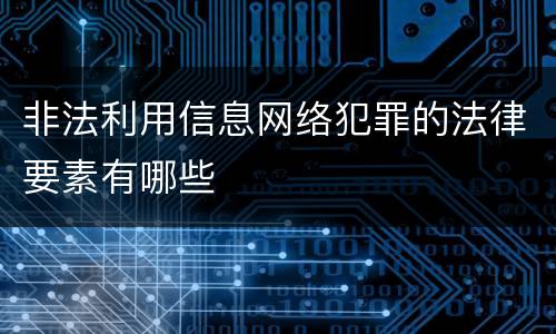 非法利用信息网络犯罪的法律要素有哪些