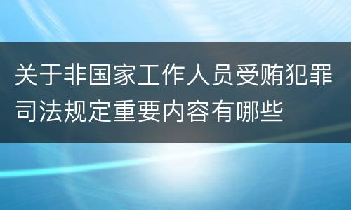 关于非国家工作人员受贿犯罪司法规定重要内容有哪些