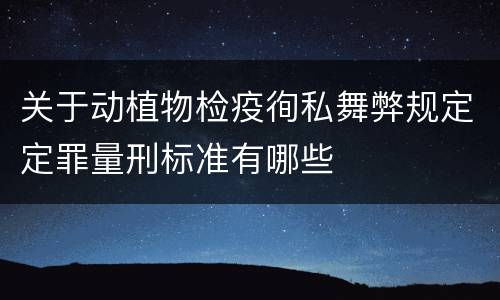 关于动植物检疫徇私舞弊规定定罪量刑标准有哪些
