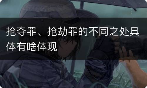 抢夺罪、抢劫罪的不同之处具体有啥体现