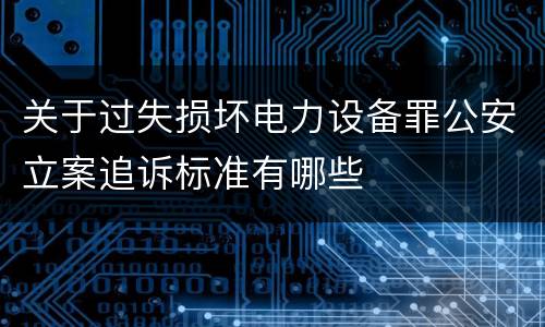关于过失损坏电力设备罪公安立案追诉标准有哪些
