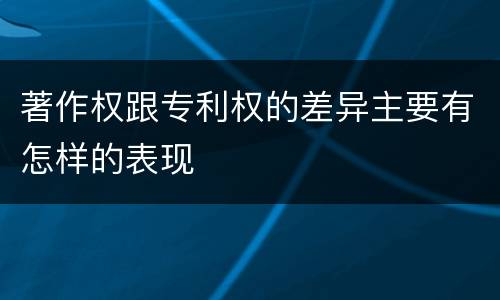 著作权跟专利权的差异主要有怎样的表现