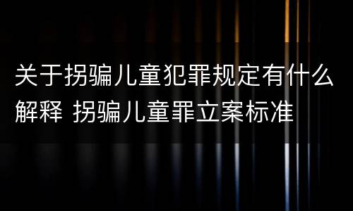 关于拐骗儿童犯罪规定有什么解释 拐骗儿童罪立案标准