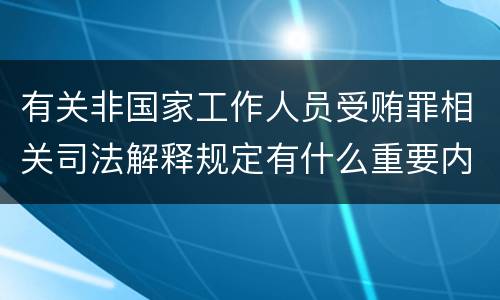有关非国家工作人员受贿罪相关司法解释规定有什么重要内容