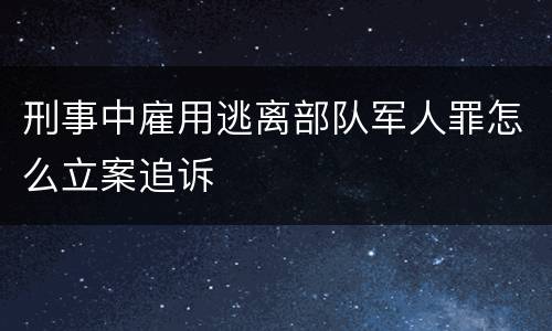 刑事中雇用逃离部队军人罪怎么立案追诉