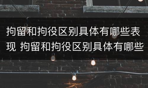 拘留和拘役区别具体有哪些表现 拘留和拘役区别具体有哪些表现呢