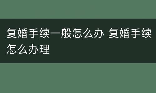 复婚手续一般怎么办 复婚手续怎么办理