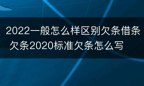 2022一般怎么样区别欠条借条 欠条2020标准欠条怎么写