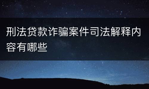 刑法贷款诈骗案件司法解释内容有哪些