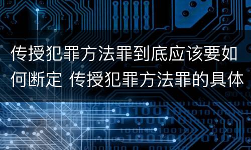 传授犯罪方法罪到底应该要如何断定 传授犯罪方法罪的具体表现