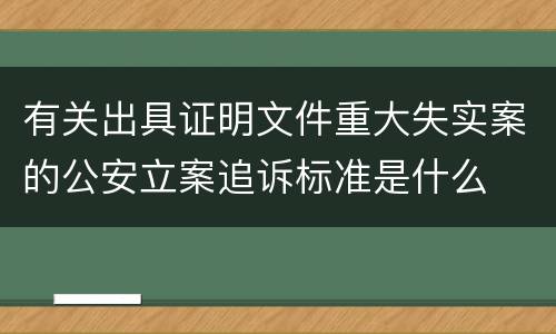 有关出具证明文件重大失实案的公安立案追诉标准是什么